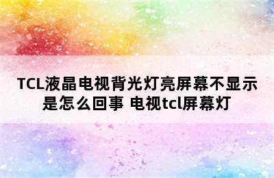 TCL液晶电视背光灯亮屏幕不显示是怎么回事 电视tcl屏幕灯